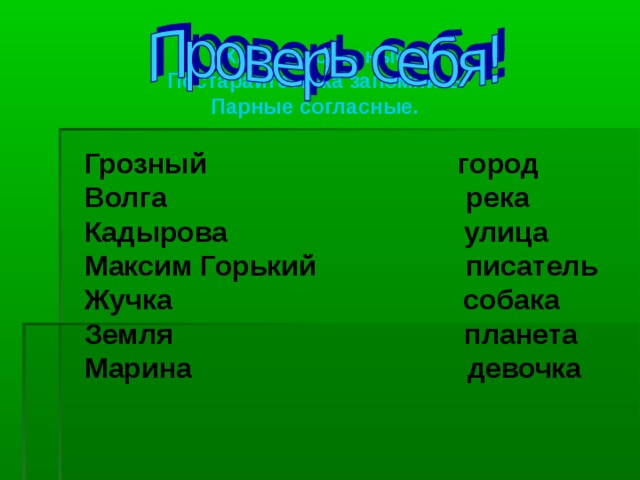 “ Хитрые, опасные” Постарайтесь-ка запомнить Парные согласные. Грозный город Волга река Кадырова улица Максим Горький писатель Жучка собака Земля планета Марина девочка