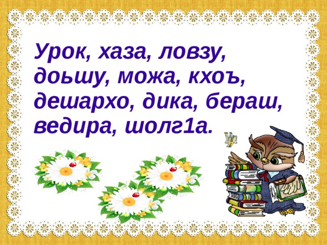 Х1етал -метал хаийла х1уна: Маса мел ю аса дуьйцу Эшахь гойту рог1алла. Хьем ца беш, ахь ала дош, Вай дуьйцург ду .