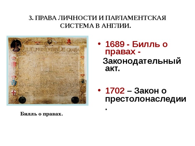 3. ПРАВА ЛИЧНОСТИ И ПАРЛАМЕНТСКАЯ СИСТЕМА В АНГЛИИ.  1689 - Билль о правах -  Законодательный акт.  1702 – Закон о престолонаследии. Билль о правах.