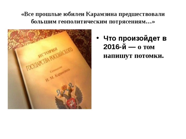 «Все прошлые юбилеи Карамзина предшествовали большим геополитическим потрясениям…» Что произойдет в 2016-й —   о том напишут потомки.